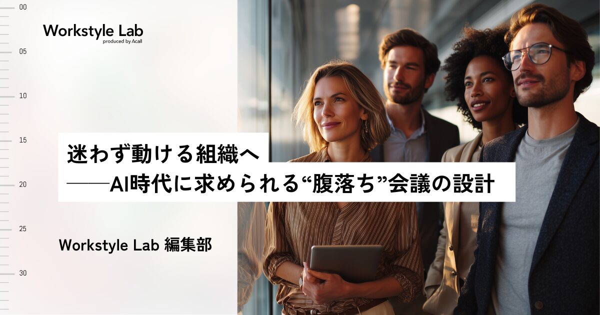 迷わず動ける組織へ──AI時代に求められる“腹落ち”会議の設計