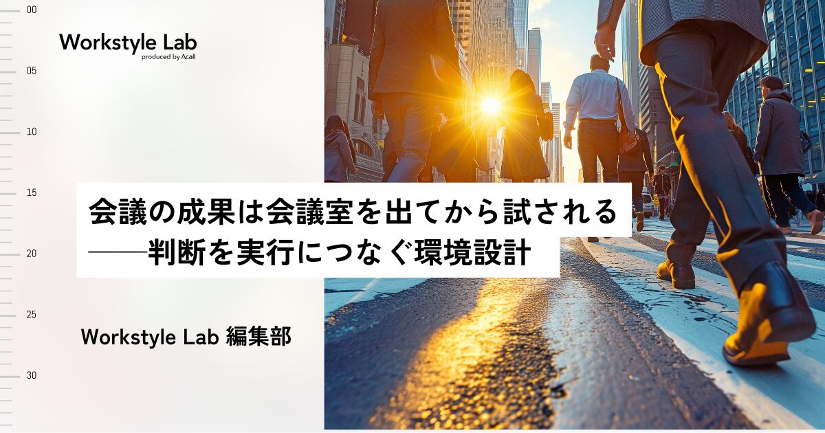 会議の成果は会議室を出てから試される──判断を実行につなぐ環境設計