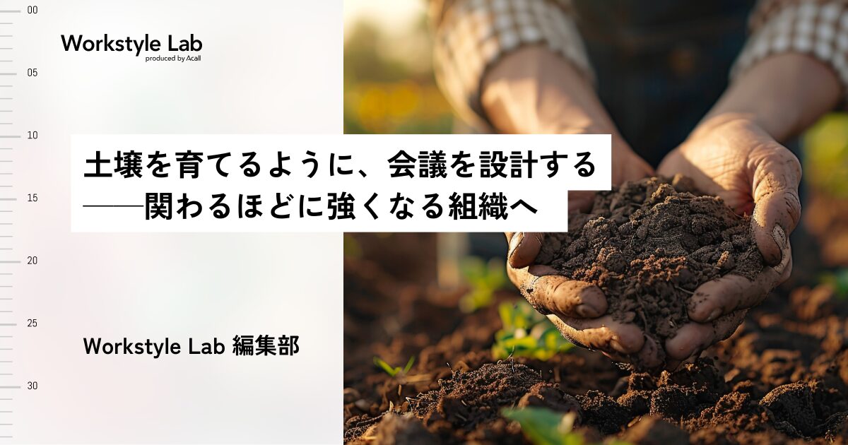 土壌を育てるように、会議を設計する──関わるほどに強くなる組織へ